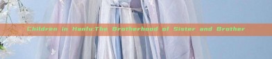 Children in Hanfu:The Brotherhood of Sister and Brother