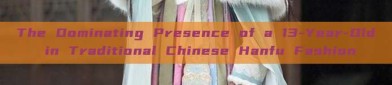 The Dominating Presence of a 13-Year-Old in Traditional Chinese Hanfu Fashion
