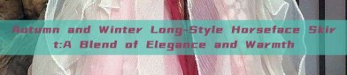 Autumn and Winter Long-Style Horseface Skirt:A Blend of Elegance and Warmth