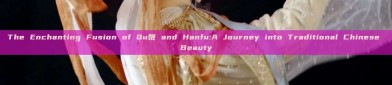 The Enchanting Fusion of Qu姬 and Hanfu:A Journey into Traditional Chinese Beauty