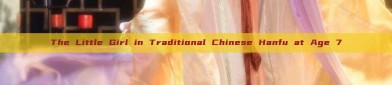 The Little Girl in Traditional Chinese Hanfu at Age 7