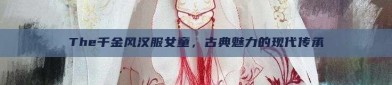 The千金风汉服女童，古典魅力的现代传承