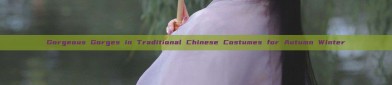 Gorgeous Gorges in Traditional Chinese Costumes for Autumn Winter