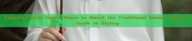 Exquisite Girls Hanfu Shoes to Match the Traditional Maimen Skirt:A Guide to Styling