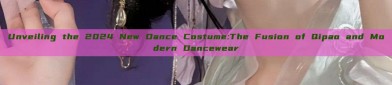 Unveiling the 2024 New Dance Costume:The Fusion of Qipao and Modern Dancewear