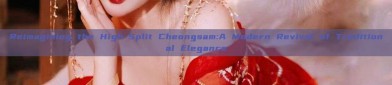 Reimagining the High-Split Cheongsam:A Modern Revival of Traditional Elegance