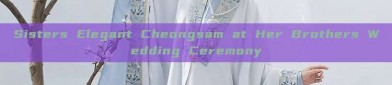 Sisters Elegant Cheongsam at Her Brothers Wedding Ceremony