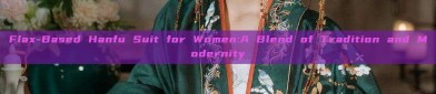 Flax-Based Hanfu Suit for Women:A Blend of Tradition and Modernity