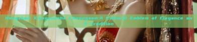 Hangzhou Xiangyunsha Cheongsam:A Cultural Emblem of Elegance and Tradition
