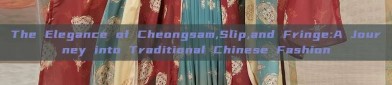 The Elegance of Cheongsam,Slip,and Fringe:A Journey into Traditional Chinese Fashion