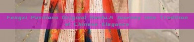 Fengxi Pavilions Original Hanfu:A Journey into Traditional Chinese Elegance