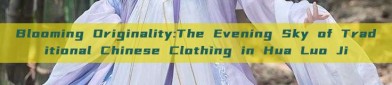 Blooming Originality:The Evening Sky of Traditional Chinese Clothing in Hua Luo Ji
