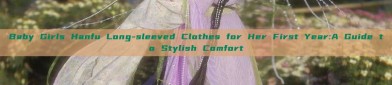 Baby Girls Hanfu Long-sleeved Clothes for Her First Year:A Guide to Stylish Comfort