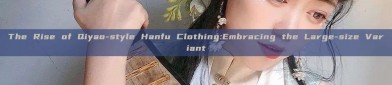 The Rise of Qiyao-style Hanfu Clothing:Embracing the Large-size Variant