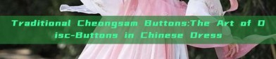 Traditional Cheongsam Buttons:The Art of Disc-Buttons in Chinese Dress
