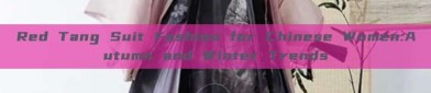 Red Tang Suit Fashion for Chinese Women:Autumn and Winter Trends