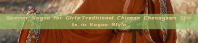 Summer Vogue for Girls:Traditional Chinese Cheongsam Skirts in Vogue Style