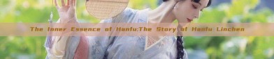 The Inner Essence of Hanfu:The Story of Hanfu Linchen