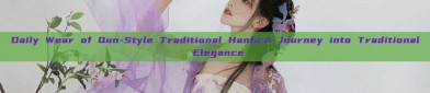 Daily Wear of Qun-Style Traditional Hanfu:A Journey into Traditional Elegance