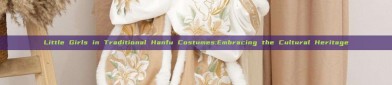 Little Girls in Traditional Hanfu Costumes:Embracing the Cultural Heritage