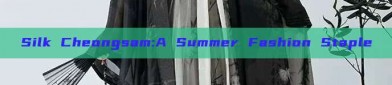 Silk Cheongsam:A Summer Fashion Staple