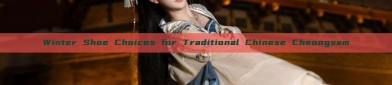 Winter Shoe Choices for Traditional Chinese Cheongsam