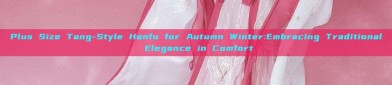 Plus Size Tang-Style Hanfu for Autumn Winter:Embracing Traditional Elegance in Comfort