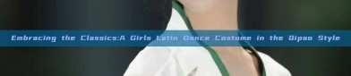 Embracing the Classics:A Girls Latin Dance Costume in the Qipao Style