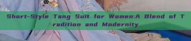 Short-Style Tang Suit for Women:A Blend of Tradition and Modernity