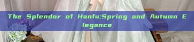 The Splendor of Hanfu:Spring and Autumn Elegance