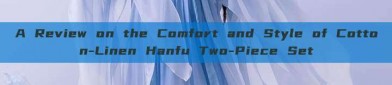 A Review on the Comfort and Style of Cotton-Linen Hanfu Two-Piece Set
