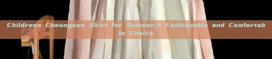 Childrens Cheongsam Skirt for Summer:A Fashionable and Comfortable Choice
