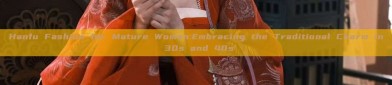 Hanfu Fashion for Mature Women:Embracing the Traditional Charm in 30s and 40s