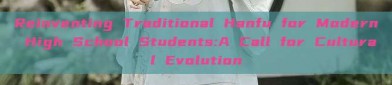 Reinventing Traditional Hanfu for Modern High School Students:A Call for Cultural Evolution