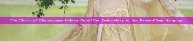 The Charm of Cheongsams Hidden Detail:The Embroidery of the Press-Clasp Hangings