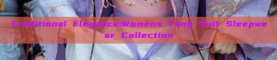Traditional Elegance:Womens Tang Suit Sleepwear Collection