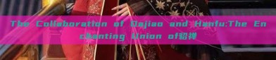 The Collaboration of Dajiao and Hanfu:The Enchanting Union of貂禅