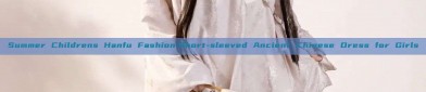 Summer Childrens Hanfu Fashion:Short-sleeved Ancient Chinese Dress for Girls
