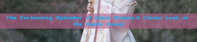 The Enchanting Splendor of Glass Beauty:A Closer Look at the Hanfu Xuanji