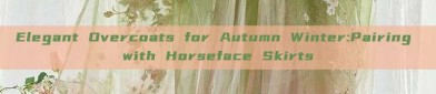 Elegant Overcoats for Autumn Winter:Pairing with Horseface Skirts