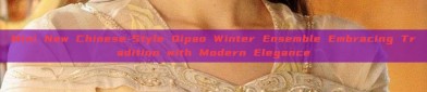 Mini New Chinese-Style Qipao Winter Ensemble Embracing Tradition with Modern Elegance