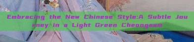 Embracing the New Chinese Style:A Subtle Journey in a Light Green Cheongsam