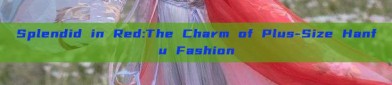 Splendid in Red:The Charm of Plus-Size Hanfu Fashion