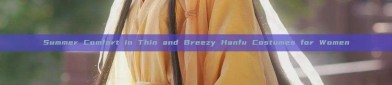 Summer Comfort in Thin and Breezy Hanfu Costumes for Women