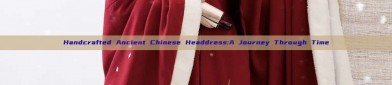 Handcrafted Ancient Chinese Headdress:A Journey Through Time