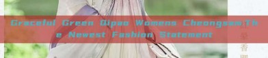 Graceful Green Qipao Womens Cheongsam:The Newest Fashion Statement