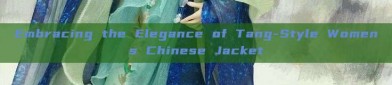Embracing the Elegance of Tang-Style Womens Chinese Jacket