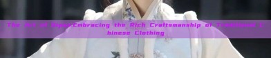 The Art of Qipao:Embracing the Rich Craftsmanship of Traditional Chinese Clothing