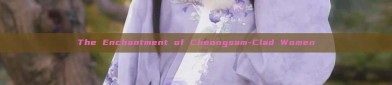 The Enchantment of Cheongsam-Clad Women