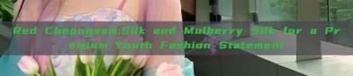 Red Cheongsam:Silk and Mulberry Silk for a Premium Youth Fashion Statement